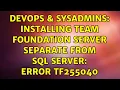 DevOps SysAdmins Installing Team Foundation Server separate from SQL Server error TF255040