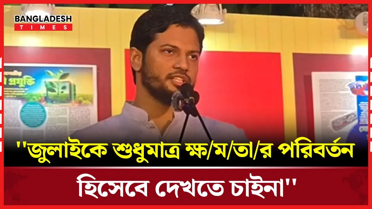 ''জুলাইকে শুধুমাত্র ক্ষমতার পরিবর্তন হিসেবে দেখতে চাইনা''