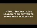 HTML Binary image loaded from server to image with javascript