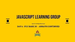 Basic JS DAY 6 Arrays Continued April 19 JS Study Group