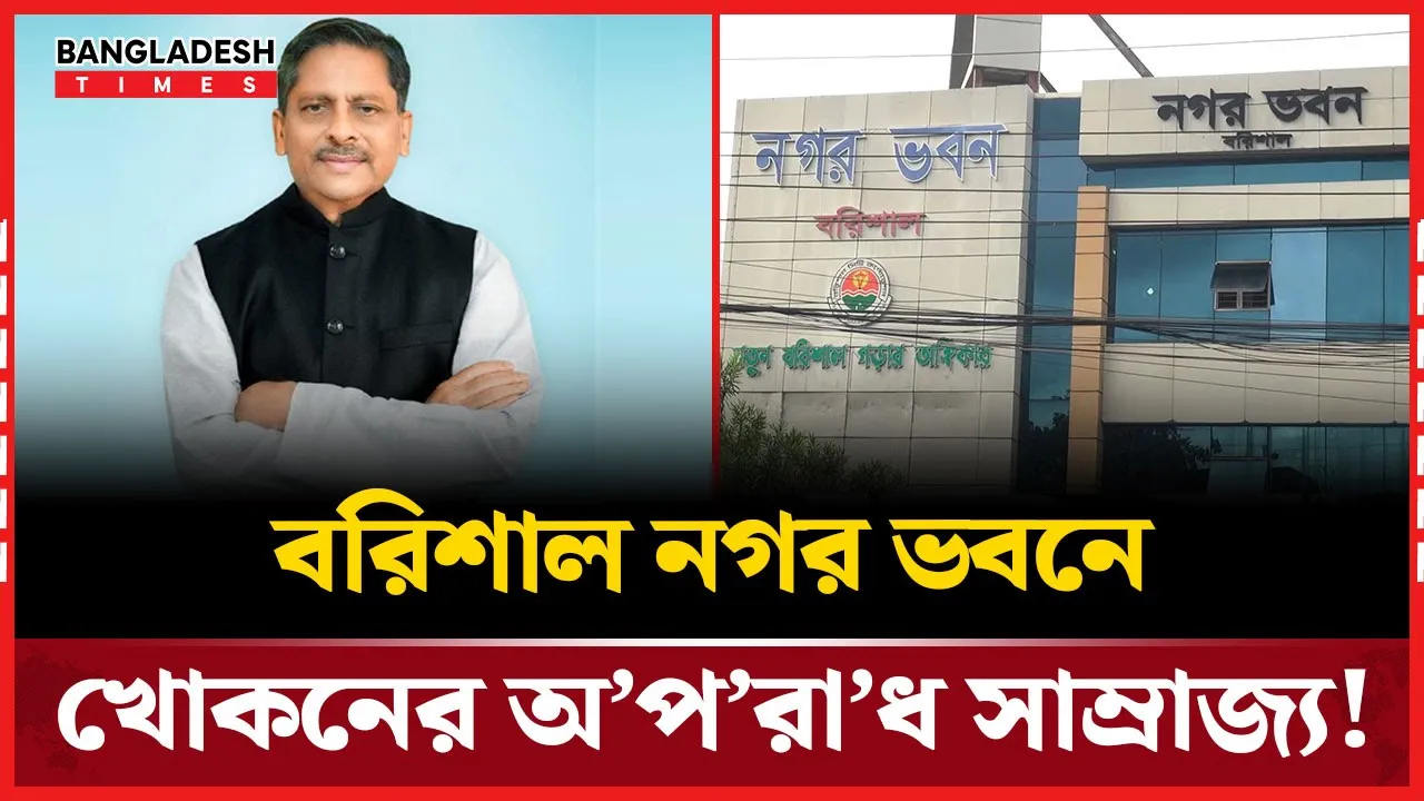 মাত্র ২৬৪ দিনে বরিশাল সিটির সাবেক মেয়র খোকনের অনিয়মের সাম্রাজ্য!