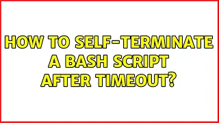 How to self-terminate a bash script after timeout 5 Solutions