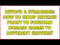 DevOps SysAdmins How to setup reverse proxy to forward domain names to different servers
