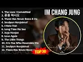 Download Lagu Im Chang Jung 2024 MIX Playlist - The Love I Committed, 문을 여시오, There Has Never Been A Day I Hav...