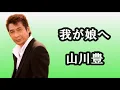 Lagu 我が娘へ　　山川豊　(ﾌﾞﾗｲﾀﾞﾙﾊﾞｰｼﾞｮﾝ)