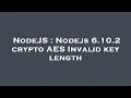NodeJS Nodejs 6 10 2 crypto AES Invalid key length