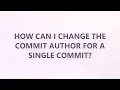 How can I change the commit author for a single commit 3 SOLUTIONS