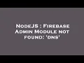 NodeJS Firebase Admin Module not found dns