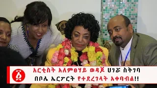 Ethiopia አርቲስት አለምፀሃይ ወዳጆ ሀገሯ ስትገባ በቦሌ ኤርፖርት የተደረገላት አቀባብል 