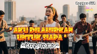 aku dilahirkan untuk siapa asep irama cover versi reggae ska