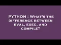 PYTHON What s the difference between eval exec and compile