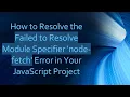 How to Resolve the Failed to Resolve Module Specifier node-fetch Error in Your JavaScript Project