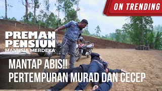 mantap abis pertempuran murad dan cecep preman pensiun manusia merdeka