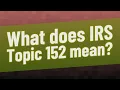 What does IRS Topic 152 mean