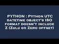PYTHON Python UTC datetime object s ISO format doesn t include Z Zulu or Zero offset