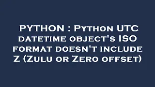 PYTHON Python UTC datetime object s ISO format doesn t include Z Zulu or Zero offset