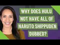 Why does Hulu not have all of Naruto Shippuden Dubbed