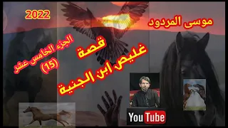موسى المردود قصة غليص ابن الجنية الجزء الخامس عشر 15 جديد 