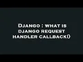 Django what is django request handler callback