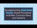 Troubleshooting Azure Data Factory Stored Procedure Activities Common Errors and Solutions