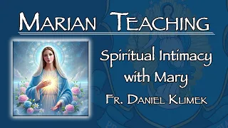 Spiritual Intimacy with Mary - Marian Teaching w/ Fr. Daniel Klimek