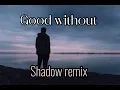 Good without - Shadow remix