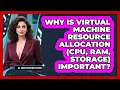 Why Is Virtual Machine Resource Allocation CPU RAM Storage Important