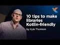 KotlinConf 2018 - 10 Tips to Make Libraries Kotlin-Friendly by Kyle Thomson