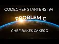 Codechef Starters 194 Problem C Chef Bakes Cakes 3 CPP Java Code SIMPLEST EXPLANATION