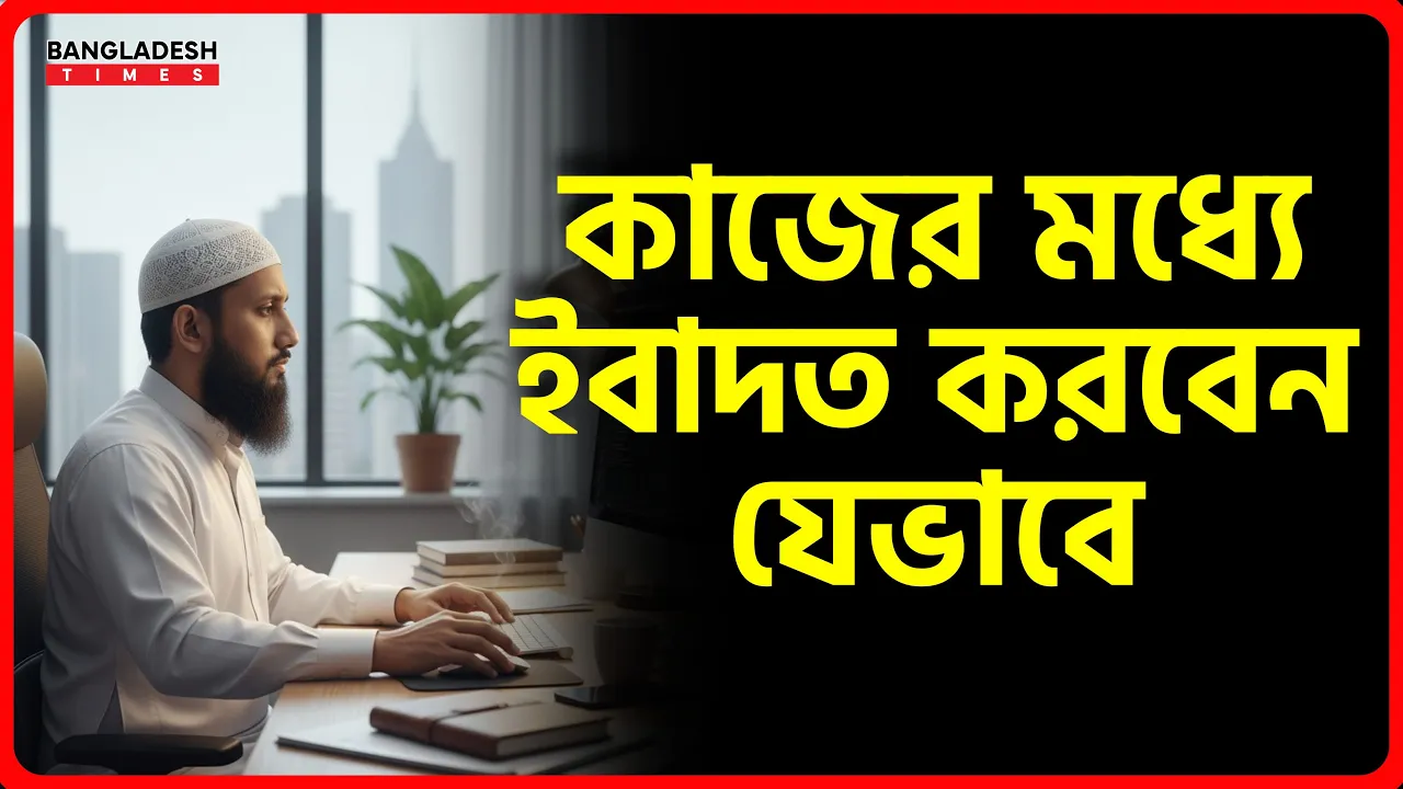 কাজের মধ্যে ইবাদত করবেন যেভাবে
