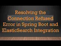 Resolving the Connection Refused Error in Spring Boot and ElasticSearch Integration