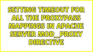 Setting timeout for all the ProxyPass mappings in Apache Server mod - proxy directive 2 Solutions