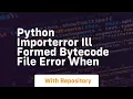 python ImportError Ill formed bytecode file error when