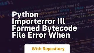 python ImportError Ill formed bytecode file error when