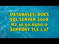 Databases Does SQL Server 2008 R2 10 50 6560 0 Support TLS 1 2 2 Solutions