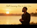 Still Learning How to Love You