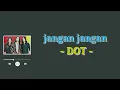 DOT - Jangan jangan (Lirik Lagu)