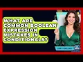 What Are Common Boolean Expression Mistakes In Conditionals - Learn To Troubleshoot