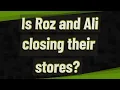 Is Roz and Ali closing their stores