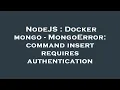 NodeJS Docker mongo - MongoError command insert requires authentication
