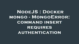 NodeJS Docker mongo - MongoError command insert requires authentication