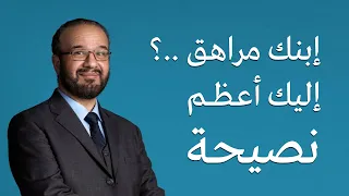ابنك مراهق اليك أعظم نصيحة د مصطفى أبو سعد 
