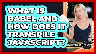 What Is Babel And How Does It Transpile JavaScript - JavaScript Toolkit