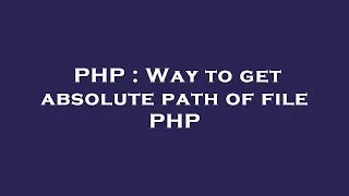 PHP Way to get absolute path of file PHP