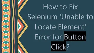 How to Fix Selenium Unable to Locate Element Error for Button Click