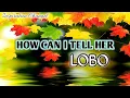 Download Lagu LOBO ( How Can I Tell Her ) With Lyric.