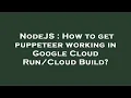 NodeJS How to get puppeteer working in Google Cloud Build