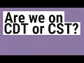 Are we on CDT or CST
