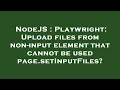 NodeJS Playwright Upload files from non-input element that cannot be used page setInputFiles