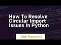 how to resolve circular import issues in python